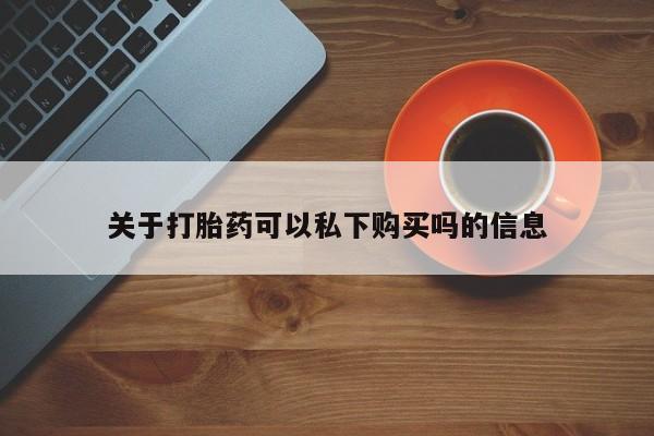 私人诊所打胎有麻醉药吗关于打胎药可以私下购买吗的信息