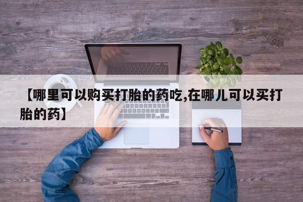 私人诊所打胎有麻醉药吗【哪里可以购买打胎的药吃,在哪儿可以买打胎的药】