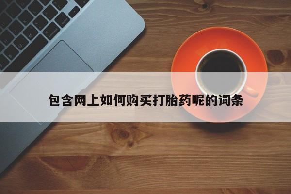 私人诊所打胎有麻醉药吗包含网上如何购买打胎药呢的词条