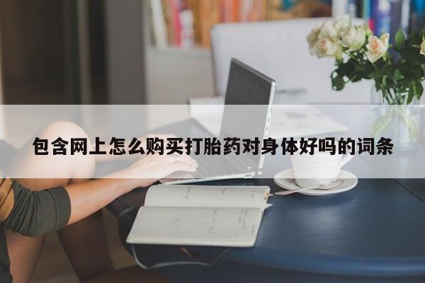 私人诊所打胎有麻醉药吗包含网上怎么购买打胎药对身体好吗的词条