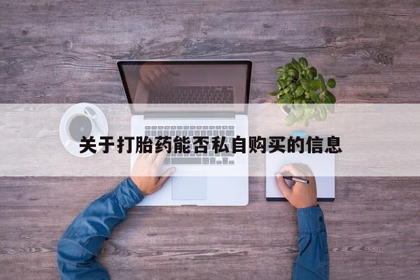 私人诊所打胎有麻醉药吗关于打胎药能否私自购买的信息
