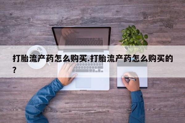私人诊所打胎有麻醉药吗打胎流产药怎么购买.打胎流产药怎么购买的？