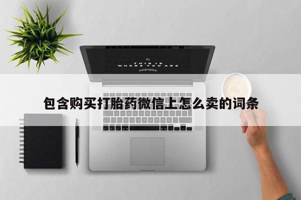 私人诊所打胎有麻醉药吗包含购买打胎药微信上怎么卖的词条