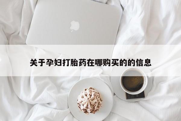 私人诊所打胎有麻醉药吗关于孕妇打胎药在哪购买的的信息